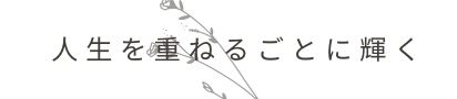 人生を重ねるごとに輝く